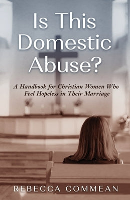 Is This Domestic Abuse?: A Handbook for Christian Women Who Feel Hopeless in Their Marriage by Commean, Rebecca