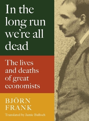 In the Long Run We're All Dead: The Lives and Deaths of Great Economists by Frank, Björn