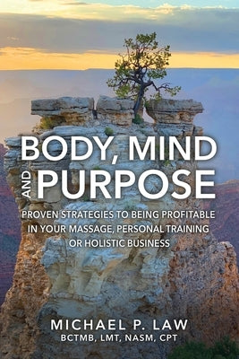 Body, Mind and Purpose: Proven Strategies to Being Profitable in Your Massage, Personal Training, or Holistic Business by Law, Michael P.