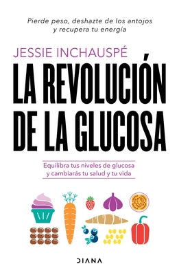 La Revolución de la Glucosa: Equilibra Tus Niveles de Glucosa Y Cambiarás Tu Salud Y Tu Vida / Glucose Revolution: The Life-Changing Power of Balancin by Inchauspé, Jessie