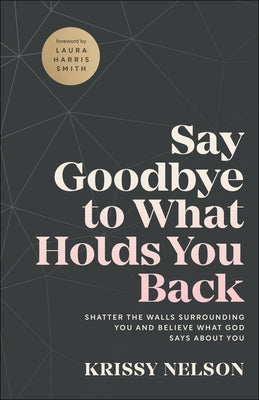 Say Goodbye to What Holds You Back: Shatter the Walls Surrounding You and Believe What God Says about You Paperback Chosen Books