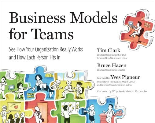 Business Models for Teams: See How Your Organization Really Works and How Each Person Fits in by Clark, Tim