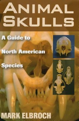 Animal Skulls: A Guide to North American Species by Elbroch, Mark