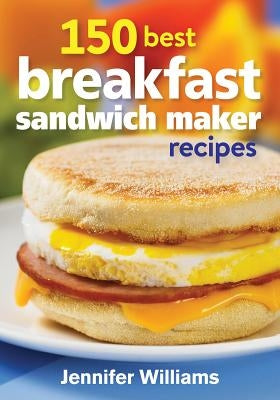 150 Best Breakfast Sandwich Maker Recipes by Williams, Jennifer