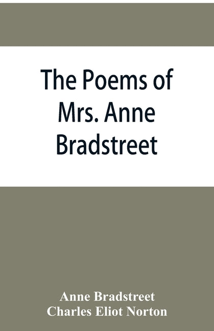 The poems of Mrs. Anne Bradstreet (1612-1672) together with her prose remains by Bradstreet, Anne