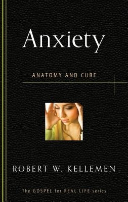 Anxiety: Anatomy and Cure by Kellemen, Robert W.
