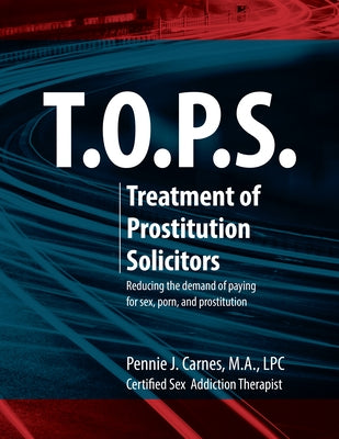 T.O.P.S. Treatment for Prostitution Solicitors: Reducing the Demand of Paying for Sex, Porn and Prostitution by Carnes, Pennie J.