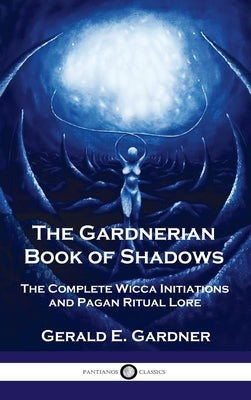 Gardnerian Book of Shadows: The Complete Wicca Initiations and Pagan Ritual Lore by Gardner, Gerald E.