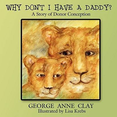 Why Don't I Have a Daddy?: A Story of Donor Conception by Clay, George Anne