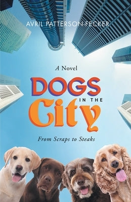 Dogs in The City: From Scraps to Steaks: From Scraps to Steaks Paperback Avril Fecker