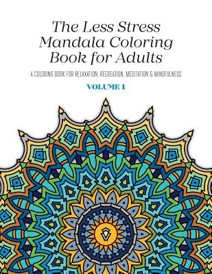 The Less Stress Mandala Coloring Book for Adults Volume 1: A Coloring Book for Relaxation, Recreation, Meditation and Mindfulness by McGregor, Nicolas