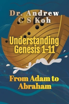 Understanding Genesis 1-11: From Adam to Abraham Paperback Dr. Andrew C S Koh