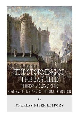 The Storming of the Bastille: The History and Legacy of the Most Famous Flashpoint of the French Revolution Paperback Createspace Independent Publishing Platform