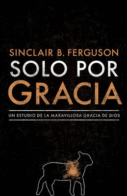 Solo Por Gracia: ¡Cómo Me Asombra La Gracia de Dios! by Ferguson, Sinclair B.