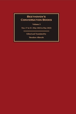 Beethoven's Conversation Books Volume 3: Nos. 17 to 31 (May 1822 to May 1823) by Albrecht, Theodore