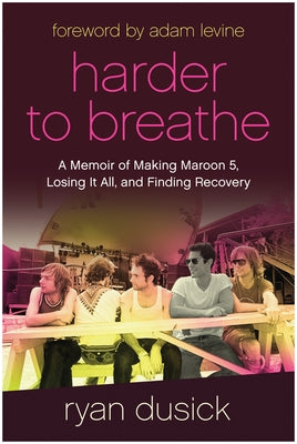 Harder to Breathe: A Memoir of Making Maroon 5, Losing It All, and Finding Recovery by Dusick, Ryan