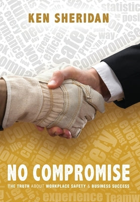 No Compromise: The Truth About Workplace Safety and Business Success by Sheridan, Ken