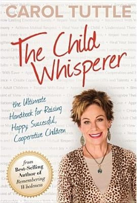 The Child Whisperer: The Ultimate Handbook for Raising Happy, Successful, Cooperative Children Paperback Live Your Truth Press