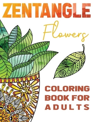 Zentangle Flowers Coloring Book For Adults: Zentangle Coloring Book with: Flowers, Trees, Succulents, Cacti and Abstract Designs by Heart, Stefan