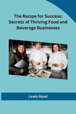 The Recipe for Success: Secrets of Thriving Food and Beverage Businesses by Lewis Hazel