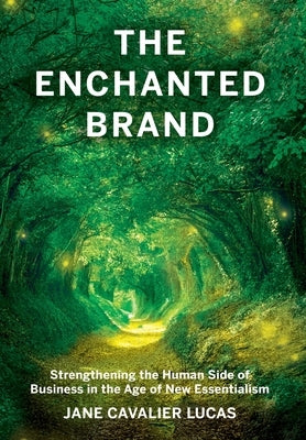 The Enchanted Brand: How to Strengthen the Human Side of Business by Cavalier Lucas, Jane