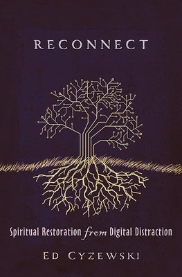 Reconnect: Spiritual Restoration from Digital Distraction by Cyzewski, Ed