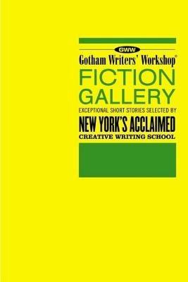 Gotham Writers' Workshop Fiction Gallery: Exceptional Short Stories Selected by New York's Acclaimed Creative Writing School Paperback Bloomsbury Publishing PLC