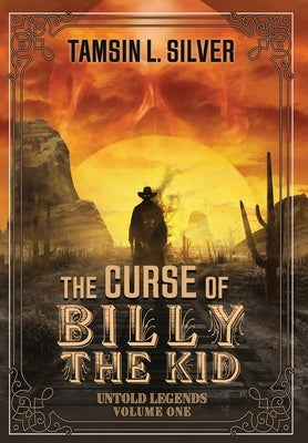 The Curse of Billy the Kid: Untold Legends Volume One by Silver, Tamsin L.