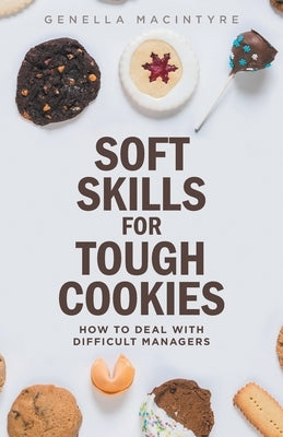 Soft Skills for Tough Cookies: Dealing with Difficult Managers by MacIntyre, Genella