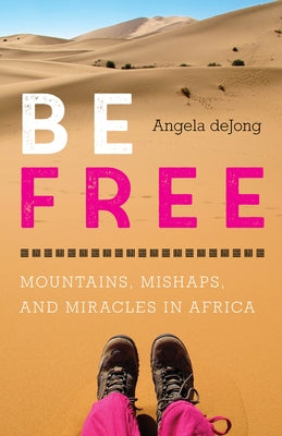 Be Free: Mountains, Mishaps, and Miracles in Africa by Dejong, Angela
