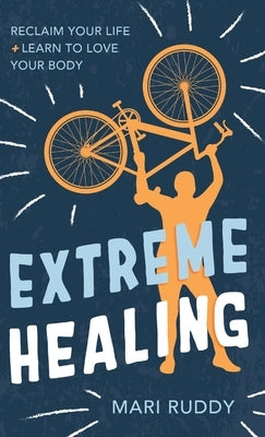 Extreme Healing: Reclaim Your Life and Learn to Love Your Body by Ruddy, Mari