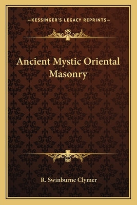 Ancient Mystic Oriental Masonry by Clymer, R. Swinburne