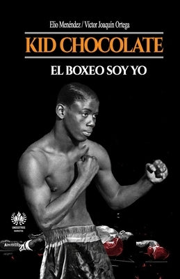 Kid Chocolate: El boxeo soy Yo by Ortega, Víctor Joaquín