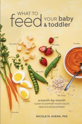 What to Feed Your Baby and Toddler: A Month-By-Month Guide to Support Your Child's Health and Development by Avena, Nicole M.