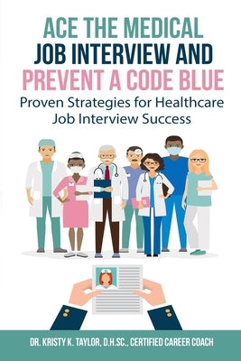 Ace the Medical Job Interview and Prevent a Code Blue: Proven Strategies for Healthcare Job Interview Success by Taylor, Kristy