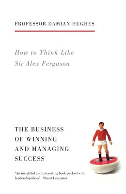 How to Think Like Sir Alex Ferguson: The Business of Winning and Managing Success by Hughes, Damian