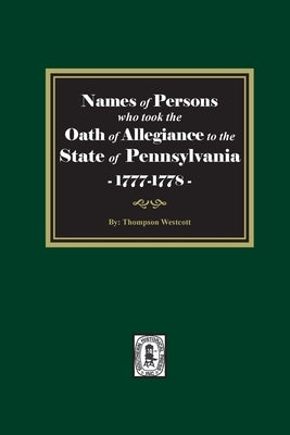 Names of Persons who took the Oath of Allegiance to the State of Pennsylvania between the years 1777 and 1789 by Westcott, Thompson