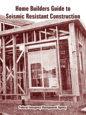 Home Builders Guide to Seismic Resistant Construction by Federal Emergency Management Agency