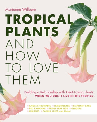Tropical Plants and How to Love Them: Building a Relationship with Heat-Loving Plants When You Don't Live in the Tropics - Angel's Trumpets - Lemongra Paperback Cool Springs Press