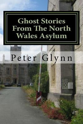 Ghost Stories From The North Wales Asylum: A Personal Collection Paperback Createspace Independent Publishing Platform