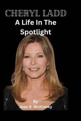 Cheryl Ladd: A Life In The Spotlight by B. McKinney, Jose