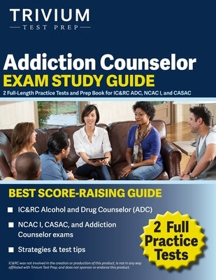 Addiction Counselor Exam Study Guide: 2 Full-Length Practice Tests and Prep Book for IC&RC ADC, NCAC I, and CASAC by Simon, Elissa