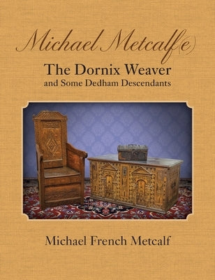 Michael Metcalf(e) The Dornix Weaver and Some Dedham Descendants by Metcalf, Michael French