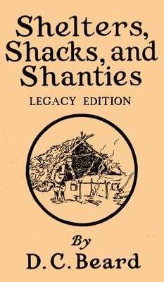 Shelters, Shacks, And Shanties (Legacy Edition): Designs For Cabins And Rustic Living by Beard, Daniel Carter