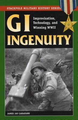 GI Ingenuity: Improvisation, Technology, and Winning World War II Paperback Stackpole Books