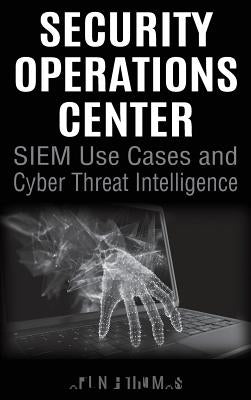 Security Operations Center - SIEM Use Cases and Cyber Threat Intelligence by Thomas, Arun E.