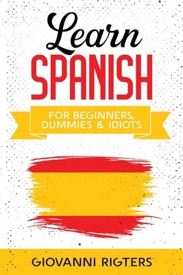 Learn Spanish for Beginners, Dummies & Idiots by Rigters, Giovanni