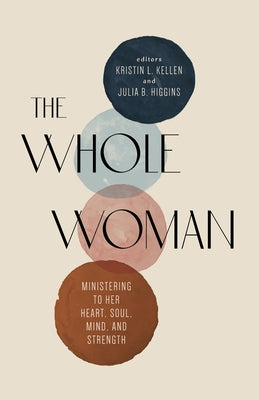 The Whole Woman: Ministering to Her Heart, Soul, Mind, and Strength by Kellen, Kristin L.