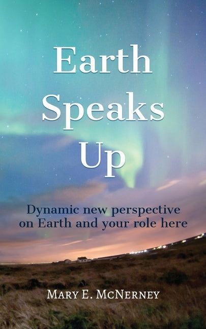 Earth Speaks Up: Dynamic New Perspective on Earth and Your Role Here by McNerney, Mary E.