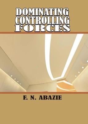 Dominating Controlling Forces: Manipulating Spirits by Abazie, Franklin N.
